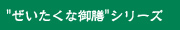 "ぜいたくな御膳"シリーズ